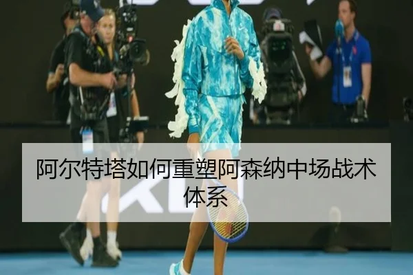 阿尔特塔如何重塑阿森纳中场战术体系